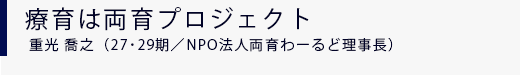 療育は両育プロジェクト 重光 喬之 塾生体験(27・29期/NPO法人「両育わーるど」ファウンダー)